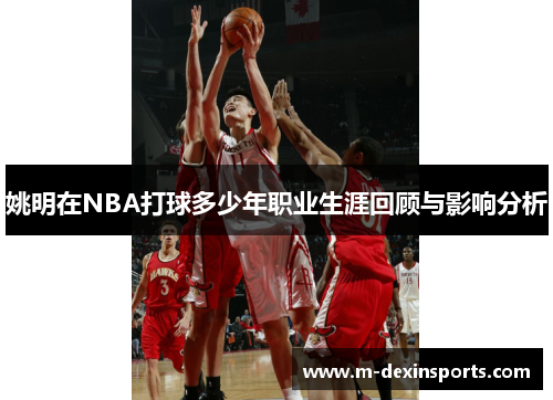 姚明在NBA打球多少年职业生涯回顾与影响分析