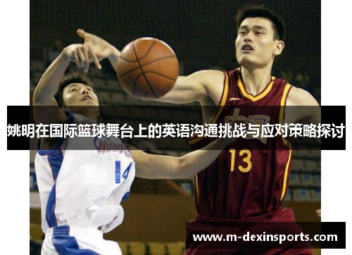 姚明在国际篮球舞台上的英语沟通挑战与应对策略探讨
