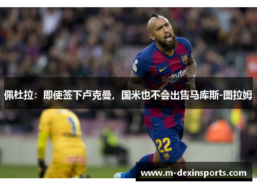佩杜拉：即使签下卢克曼，国米也不会出售马库斯-图拉姆