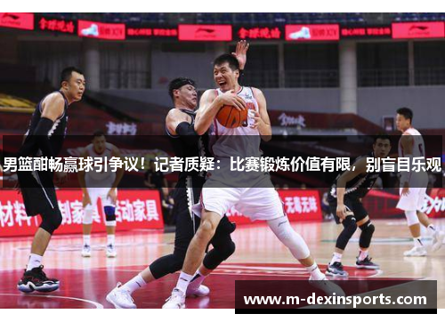 男篮酣畅赢球引争议！记者质疑：比赛锻炼价值有限，别盲目乐观